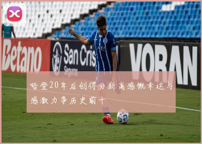 哈登20年后创得分新高感慨幸运与感激力争历史前十