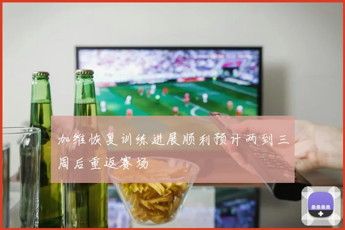 加维恢复训练进展顺利预计两到三周后重返赛场
