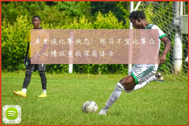 库里谈比赛状态：昨日不宜比赛众人心情沉重我深有体会