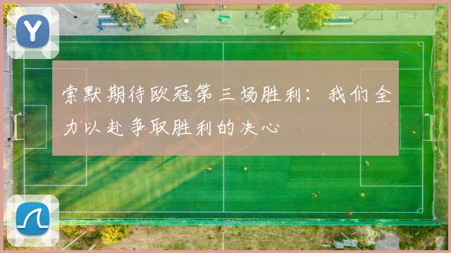 索默期待欧冠第三场胜利：我们全力以赴争取胜利的决心