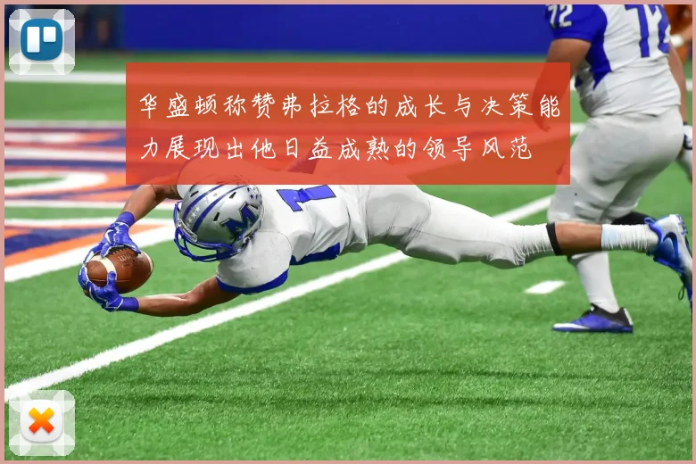 华盛顿称赞弗拉格的成长与决策能力展现出他日益成熟的领导风范