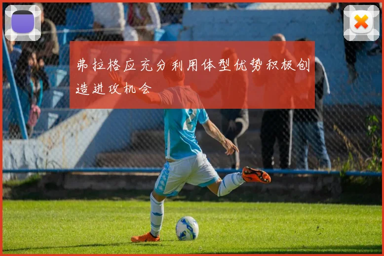 弗拉格应充分利用体型优势积极创造进攻机会