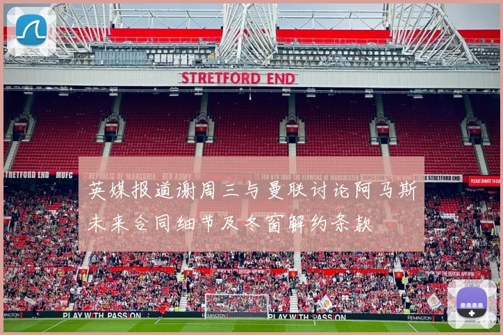 英媒报道谢周三与曼联讨论阿马斯未来合同细节及冬窗解约条款