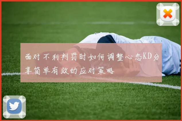 面对不利判罚时如何调整心态KD分享简单有效的应对策略