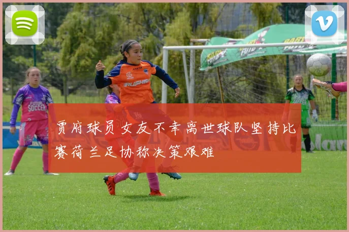 贾府球员女友不幸离世球队坚持比赛荷兰足协称决策艰难