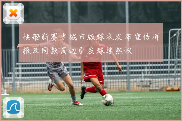 快船新赛季城市版球衣发布宣传海报及同款周边引发球迷热议