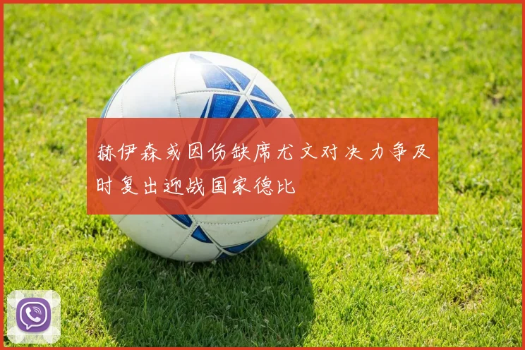 赫伊森或因伤缺席尤文对决力争及时复出迎战国家德比