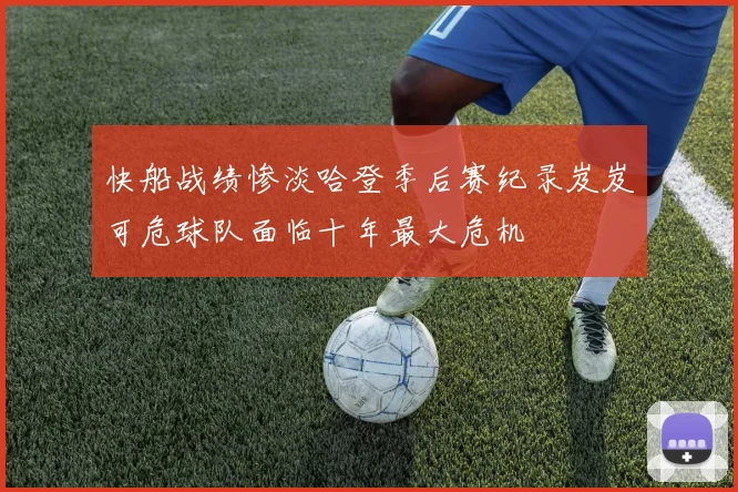 快船战绩惨淡哈登季后赛纪录岌岌可危球队面临十年最大危机