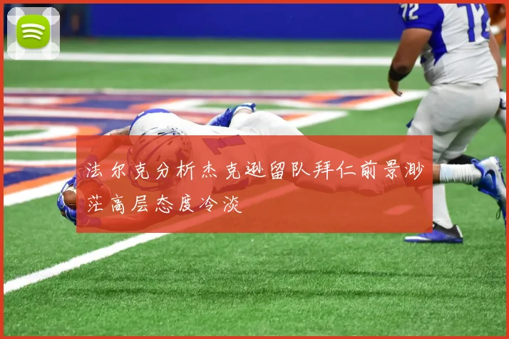 法尔克分析杰克逊留队拜仁前景渺茫高层态度冷淡