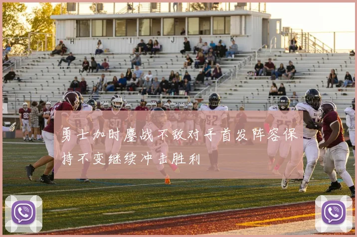 勇士加时鏖战不敌对手首发阵容保持不变继续冲击胜利