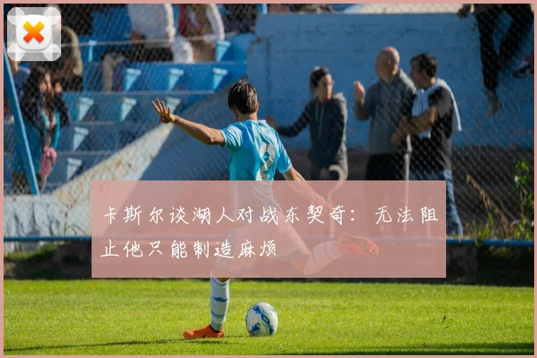 卡斯尔谈湖人对战东契奇：无法阻止他只能制造麻烦