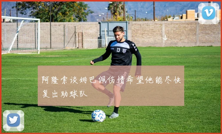 阿隆索谈姆巴佩伤情希望他能尽快复出助球队
