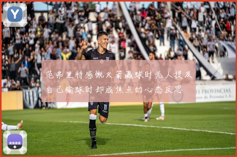 范弗里特感慨火箭赢球时无人提及自己输球时却成焦点的心态反思