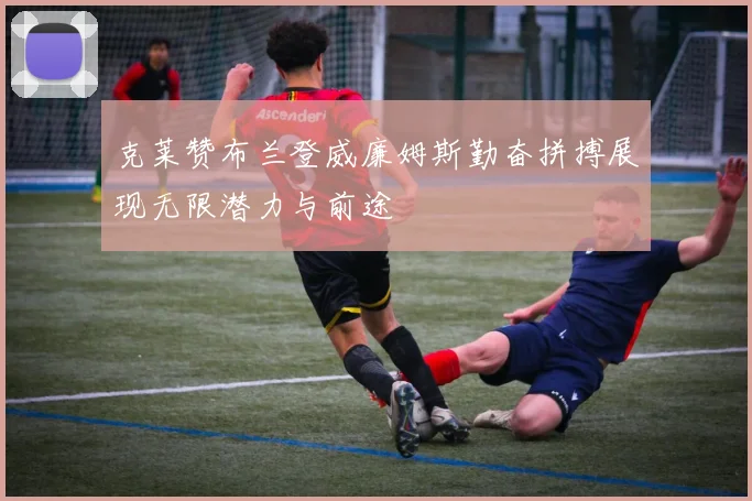 克莱赞布兰登威廉姆斯勤奋拼搏展现无限潜力与前途