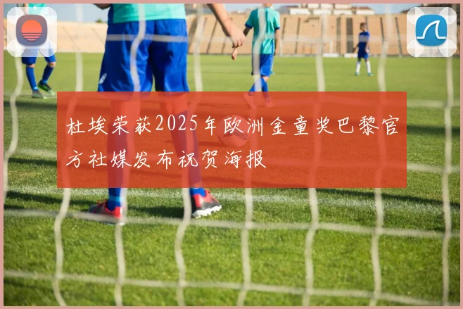 杜埃荣获2025年欧洲金童奖巴黎官方社媒发布祝贺海报