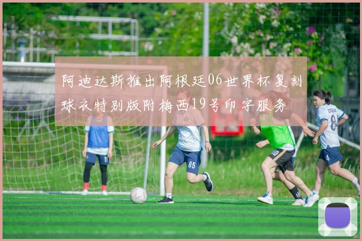 阿迪达斯推出阿根廷06世界杯复刻球衣特别版附梅西19号印字服务