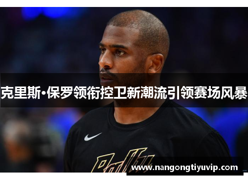 克里斯·保罗领衔控卫新潮流引领赛场风暴