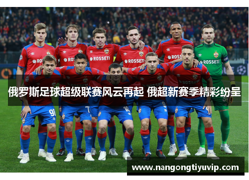 俄罗斯足球超级联赛风云再起 俄超新赛季精彩纷呈