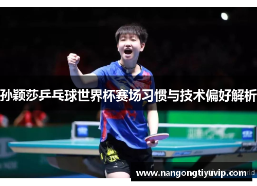 孙颖莎乒乓球世界杯赛场习惯与技术偏好解析