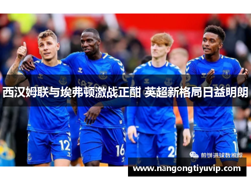 西汉姆联与埃弗顿激战正酣 英超新格局日益明朗