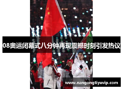 08奥运闭幕式八分钟再现震撼时刻引发热议