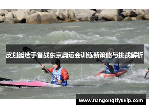皮划艇选手备战东京奥运会训练新策略与挑战解析
