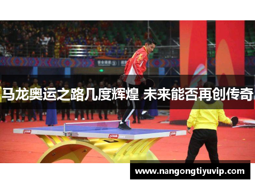 马龙奥运之路几度辉煌 未来能否再创传奇